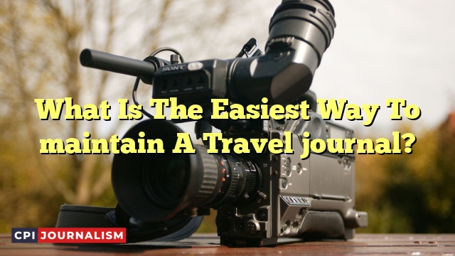 What Is The Easiest Way To maintain A Travel journal?