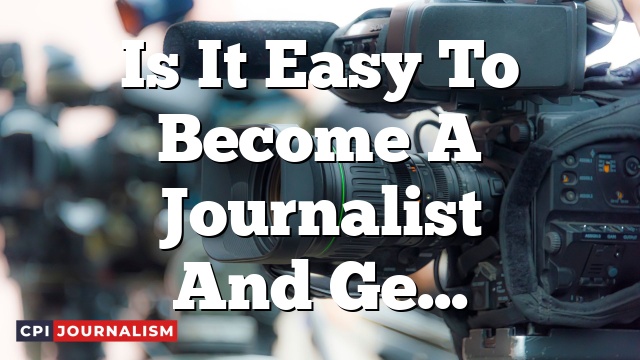 Is It Easy To Become A Journalist And Get Paid To Travel The World?